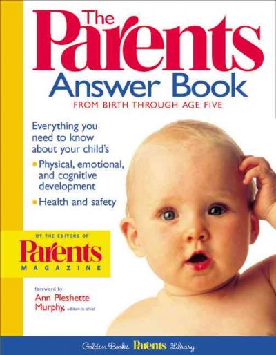 The Parents answer book : everything you need to know about your child's physical, emotional, and cognitive development, health, and safety : from birth through age five / by the editors of Parents magazine.