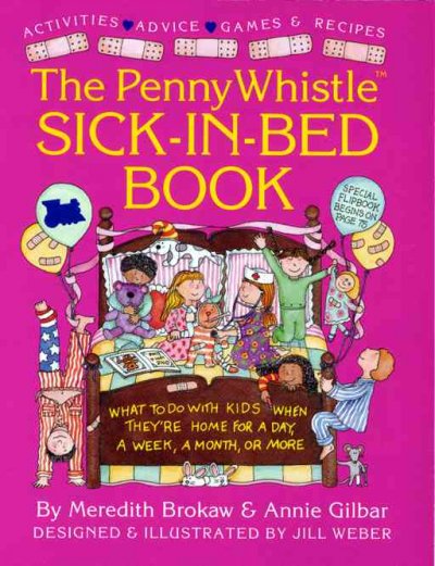 The Penny Whistle sick-in-bed book : what to do with kids when they're home for a day, a week, a month or more / by Meredith Brokaw & Annie Gilbar ; designed & illustrated by Jill Weber.