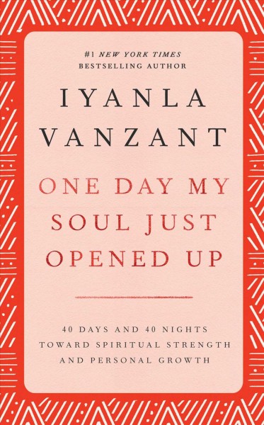One day my soul just opened up : 40 days and 40 nights toward spiritual strength and personal growth / Iyanla Vanzant.