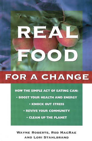 Real food for a change / Wayne Roberts, Rod MacRae and Lori Stahlbrand.
