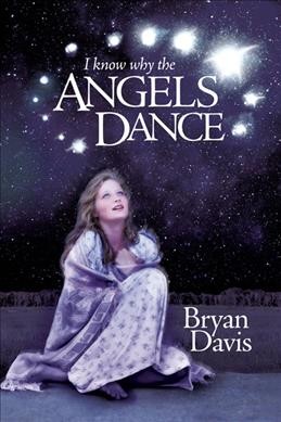 I know why the angels dance / Bryan Davis.