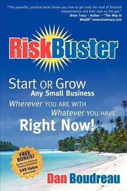 RiskBuster : start or grow any small business wherever you are with whatever you have right now! / Dan Boudreau.