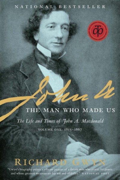 John A  : the man who made us : the life and times of John A. Macdonald. Volume one : 1815-1867 / Richard Gwyn.