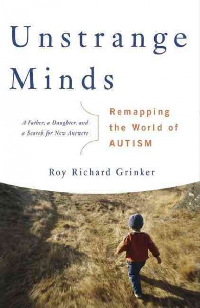 Unstrange minds : remapping the world of autism / Roy Richard Grinker.