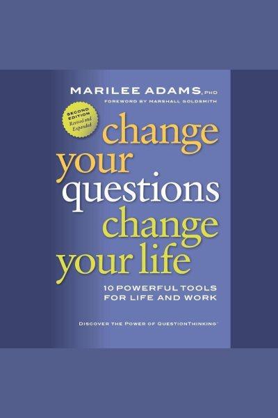 Change your questions, change your life [electronic resource] : 10 powerful tools for life and work / Marilee Adams.