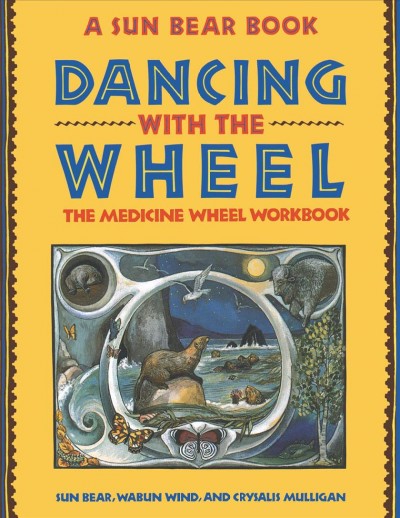 Dancing with the wheel : the medicine wheel workbook / Sun Bear, Wabun Wind, Crysalis Mulligan.