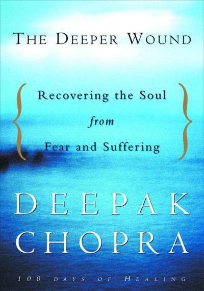 The deeper wound [electronic resource] : recovering the soul from fear and suffering / Deepak Chopra.