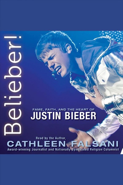 Belieber! [electronic resource] : fame, faith and the heart of Justin Bieber / Cathleen Falsani.
