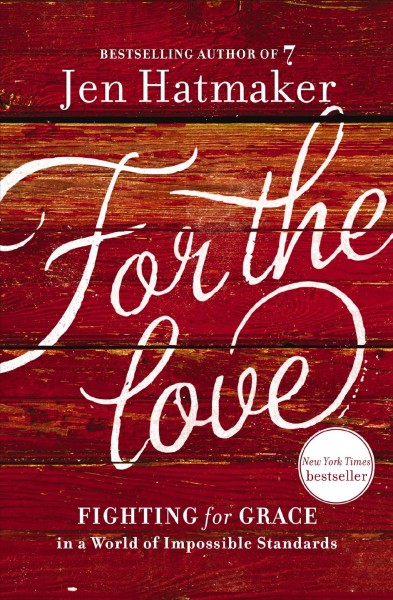 For the love : fighting for grace in a world of impossible standards / Jen Hatmaker.