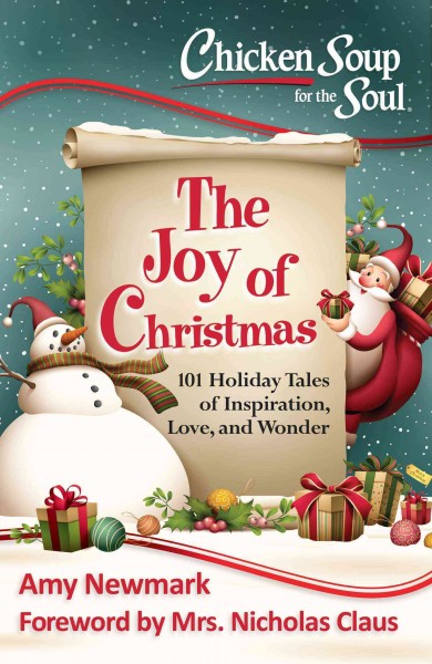 Chicken soup for the soul: the joy of Christmas : 101 holiday tales of inspiration, love, and wonder / [compiled by] Amy Newmark ; foreword by Mrs. Nicholas Claus.