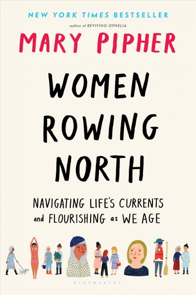Women rowing north : navigating life's currents and flourishing as we age / Mary Pipher.