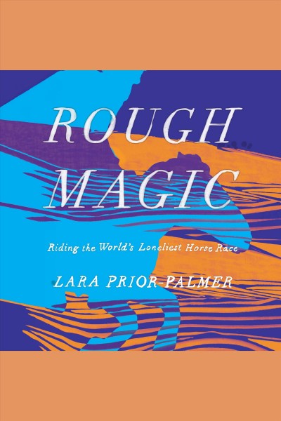 Rough magic : riding the world's loneliest horse race / Lara Prior-Palmer.