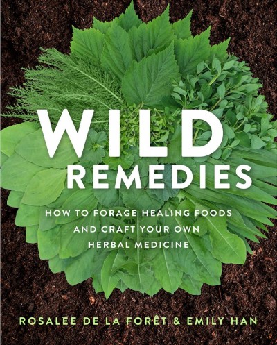 Wild remedies : how to forage healing foods and craft your own herbal medicine / Rosalee de la Foret and Emily Han.