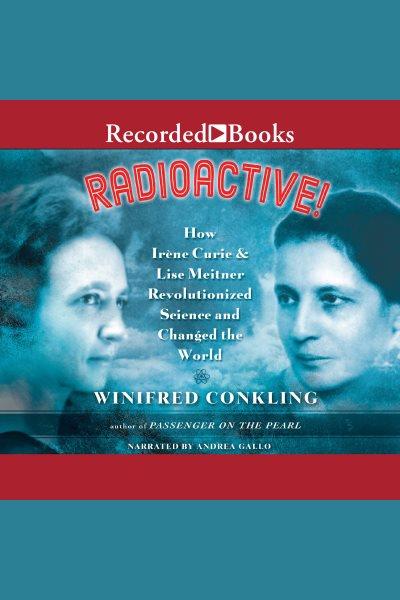 Radioactive! [electronic resource] : How irene curie and lise meitner revolutionized science and changed the world. Winifred Conkling.