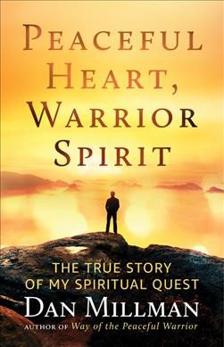 Peaceful heart, warrior spirit : the true story of my spiritual quest / Dan Millman.