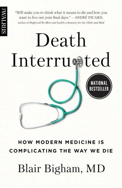 Death interrupted : how modern medicine is complicating the way we die / Blair Bigham.