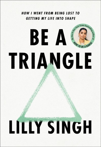 Be a triangle : how I went from being lost to getting my life into shape / Lilly Singh.