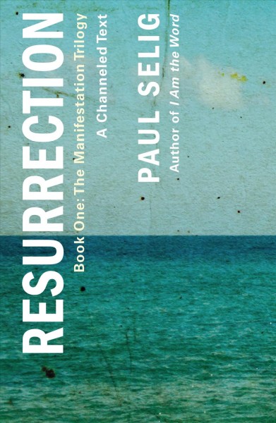 Resurrection: A channeled text / Book One / The Manifestation Trilogy / Paul Selig.