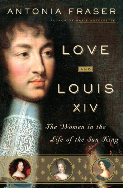 Love and Louis XIV : the women in the life of the Sun King / Antonia Fraser.