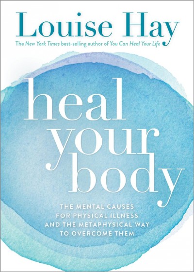 Heal your body / the mental causes for physical illness and the metaphysical way to overcome them /