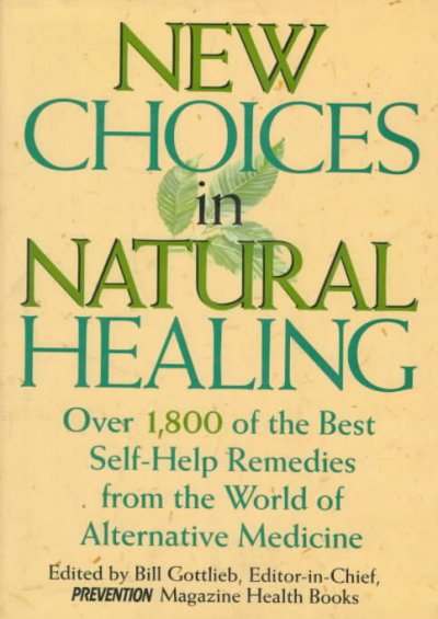 New choices in natural healing : over 1,800 of the best self-help remedies from the      world of alternative medicine.