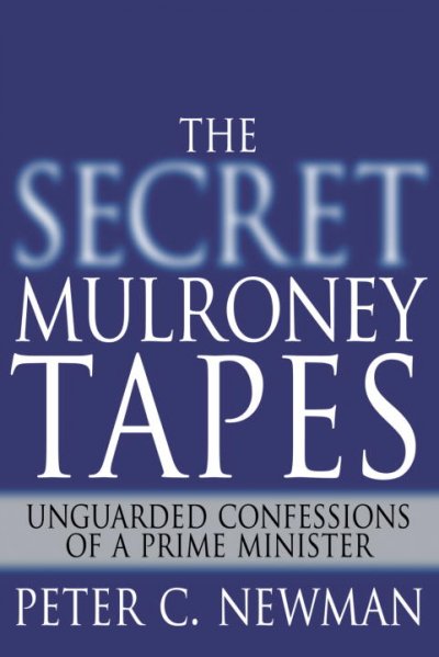 The secret Mulroney tapes : unguarded confessions of a Prime Minister.