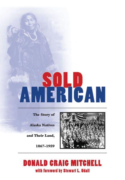 Sold American: the story of Alaska Natives and their land, 1867-1959.