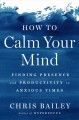 How to calm your mind Finding presence and productivity in anxious times. Cover Image